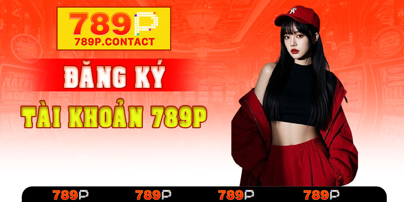 Đăng ký tài khoản 789P – Nhanh gọn trong tích tắc