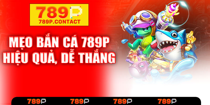 Mẹo bắn cá 789P hiệu quả, dễ thắng