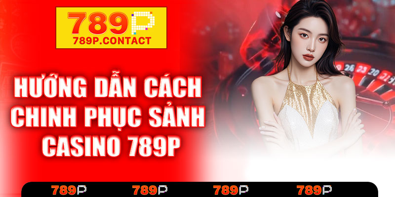 Hướng dẫn cách chinh phục sảnh game casino 789P