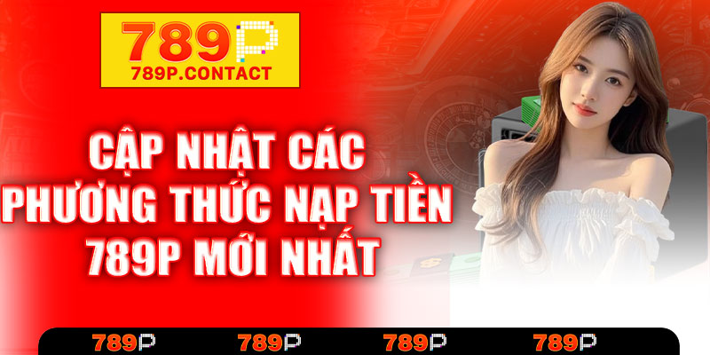 Cập nhật các phương thức nạp tiền 789P mới nhất